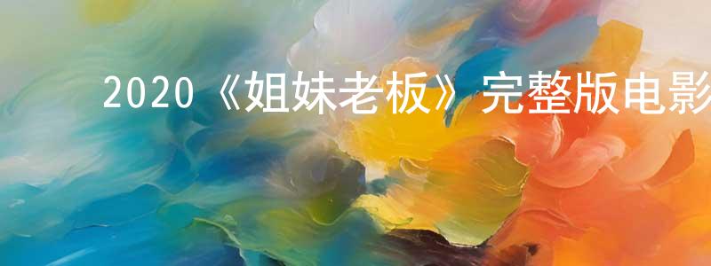 ﻿查爱国的网络影视资源,﻿2020《姐妹老板》完整版电影/在线观看/百度云-美剧天堂
